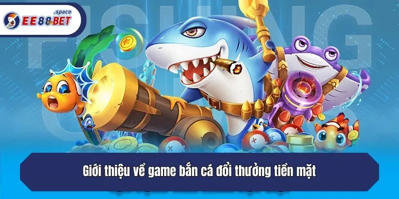 Giới thiệu về game bắn cá đổi thưởng tiền mặt